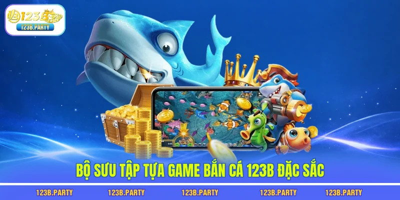 Bộ sưu tập tựa game bắn cá 123B đặc sắc