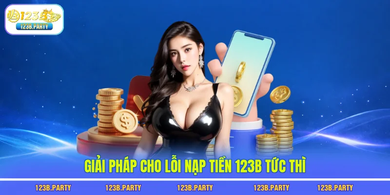 Giải pháp cho lỗi nạp tiền 123B tức thì