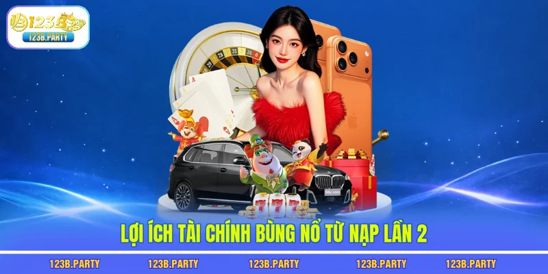 Lợi ích tài chính bùng nổ từ nạp lần 2