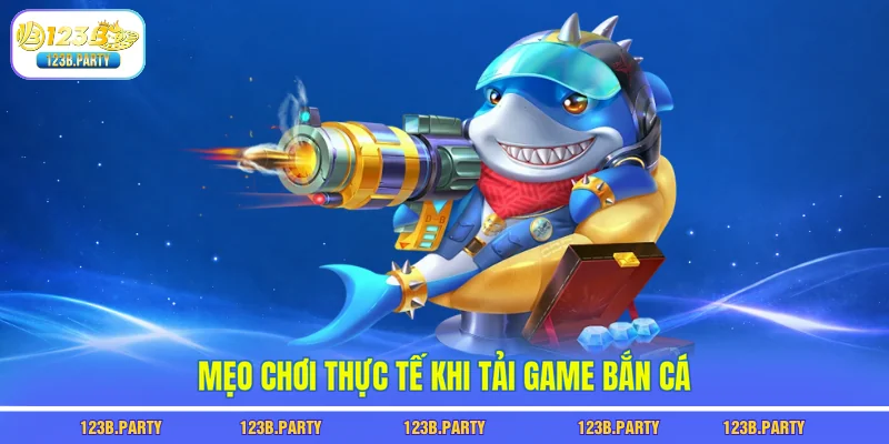 Mẹo chơi thực tế khi tải game bắn cá